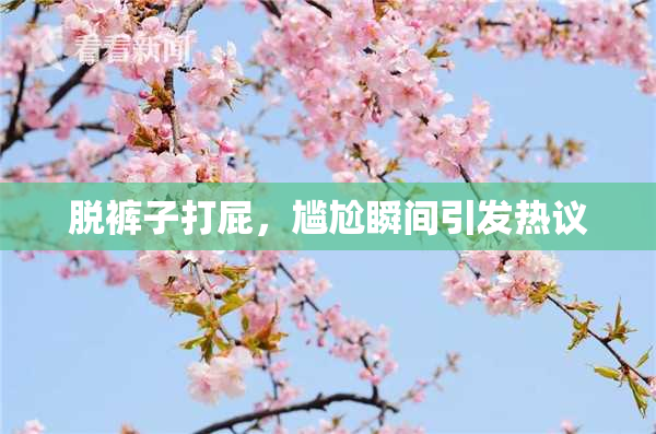 脱裤子打屁，尴尬瞬间引发热议