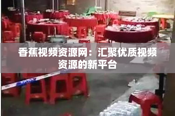 香蕉视频资源网：汇聚优质视频资源的新平台