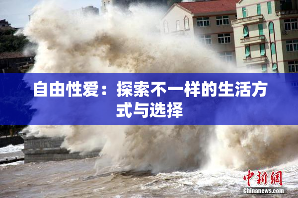 自由性爱：探索不一样的生活方式与选择