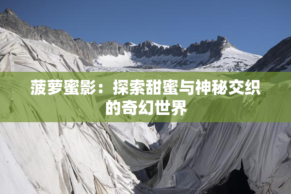 菠萝蜜影：探索甜蜜与神秘交织的奇幻世界