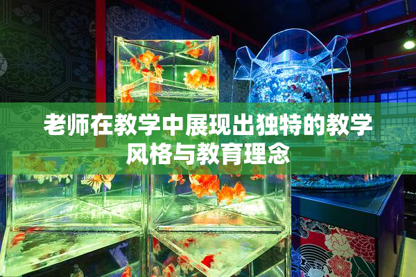 老师在教学中展现出独特的教学风格与教育理念