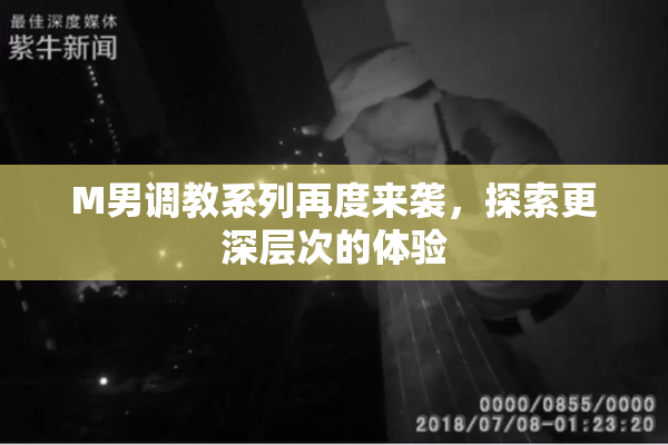 M男调教系列再度来袭，探索更深层次的体验
