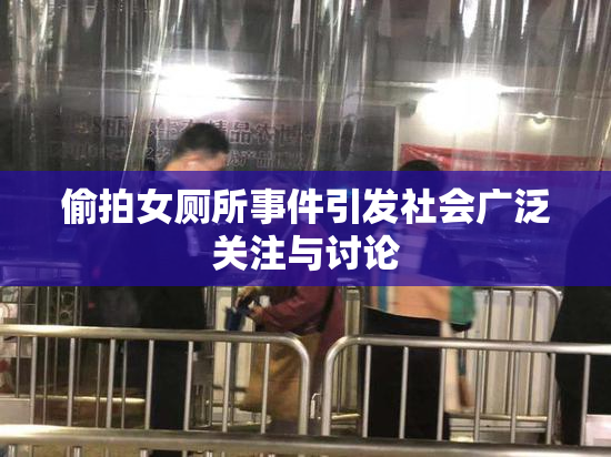 偷拍女厕所事件引发社会广泛关注与讨论