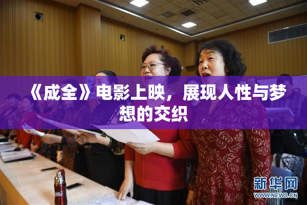 《成全》电影上映，展现人性与梦想的交织