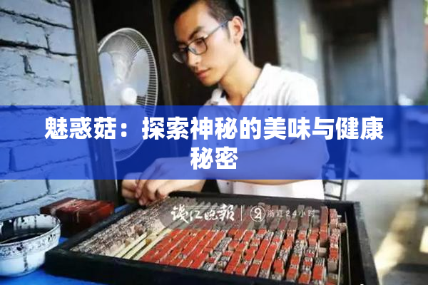 魅惑菇：探索神秘的美味与健康秘密
