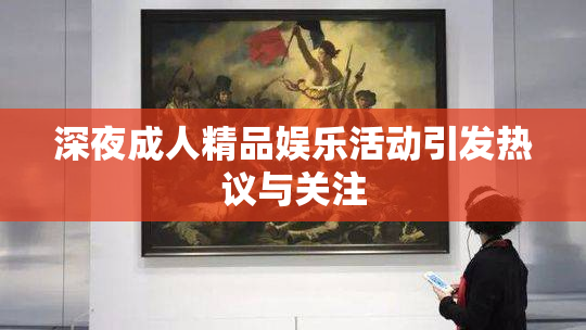深夜成人精品娱乐活动引发热议与关注
