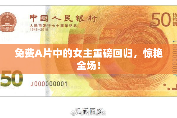 免费A片中的女主重磅回归，惊艳全场！
