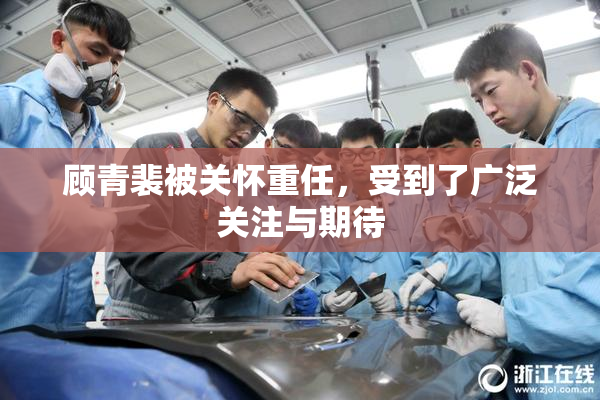 顾青裴被关怀重任，受到了广泛关注与期待