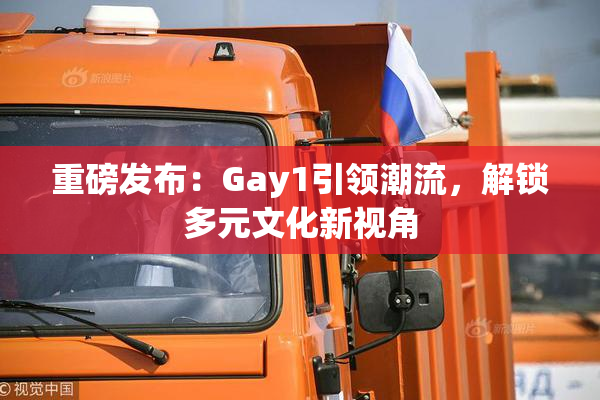 重磅发布：Gay1引领潮流，解锁多元文化新视角