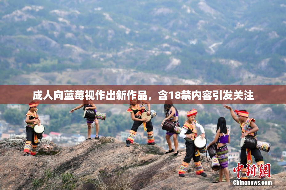成人向蓝莓视作出新作品，含18禁内容引发关注