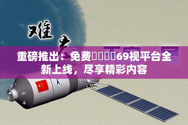 重磅推出：免费❌‌❌‌69视平台全新上线，尽享精彩内容