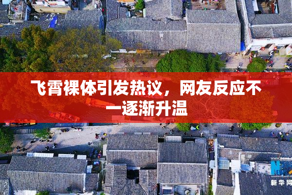 飞霄裸体引发热议，网友反应不一逐渐升温