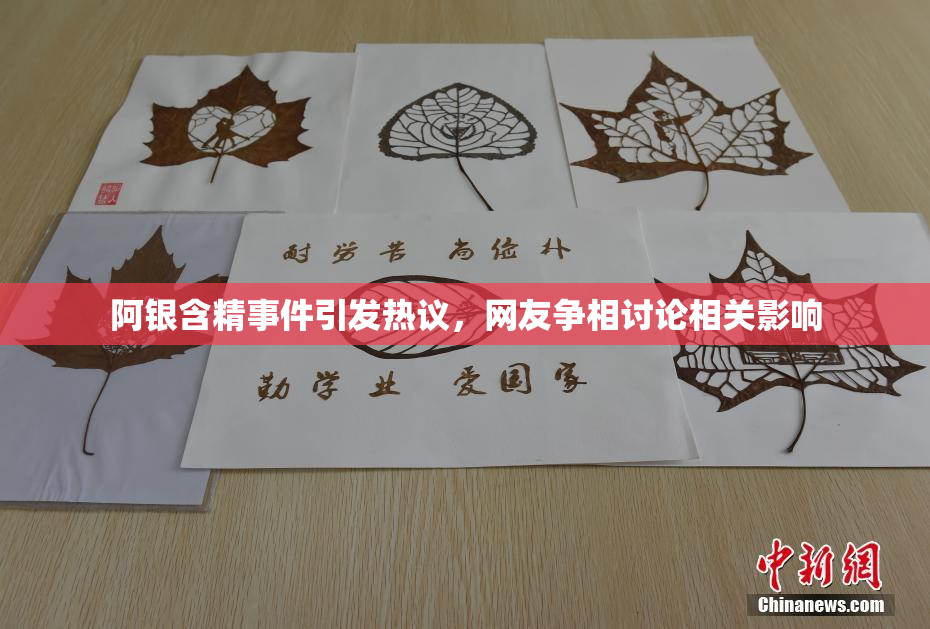 阿银含精事件引发热议，网友争相讨论相关影响