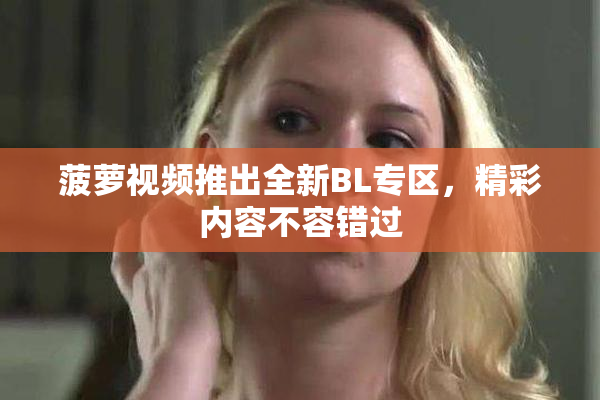 菠萝视频推出全新BL专区，精彩内容不容错过