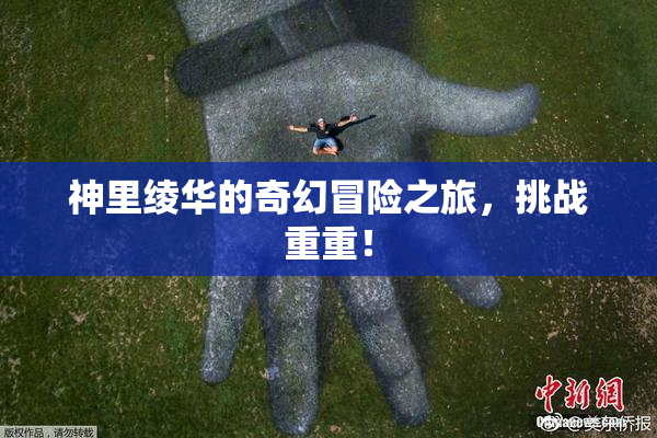 神里绫华的奇幻冒险之旅，挑战重重！