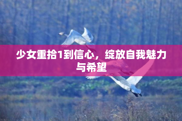 少女重拾1到信心，绽放自我魅力与希望