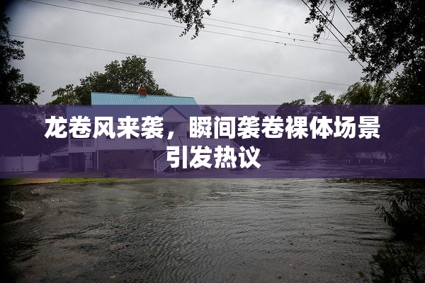 龙卷风来袭，瞬间袭卷裸体场景引发热议
