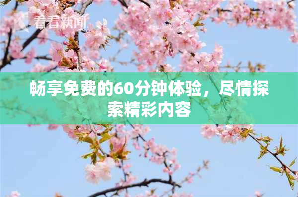 畅享免费的60分钟体验，尽情探索精彩内容