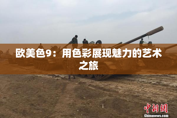 欧美色9：用色彩展现魅力的艺术之旅