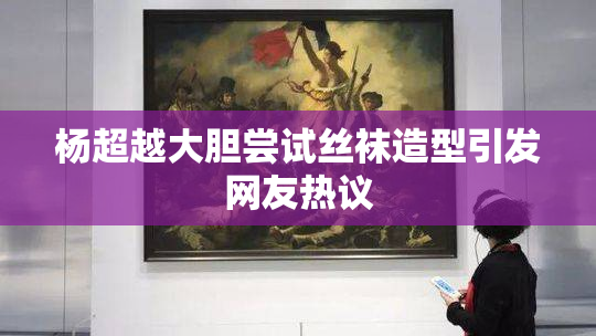 杨超越大胆尝试丝袜造型引发网友热议
