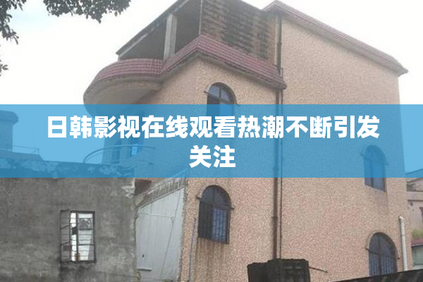 日韩影视在线观看热潮不断引发关注