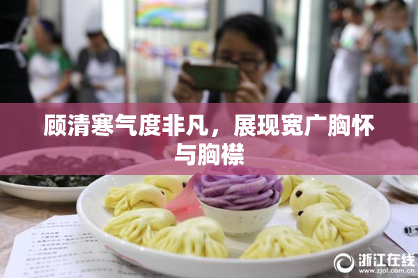 顾清寒气度非凡，展现宽广胸怀与胸襟