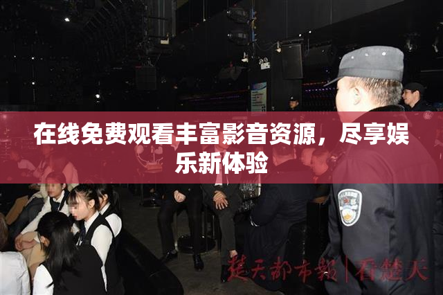 在线免费观看丰富影音资源，尽享娱乐新体验