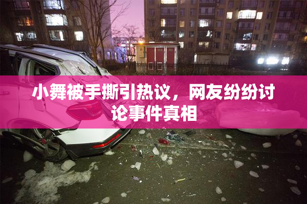 小舞被手撕引热议，网友纷纷讨论事件真相