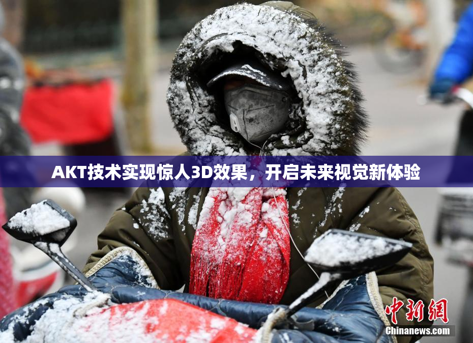 AKT技术实现惊人3D效果，开启未来视觉新体验