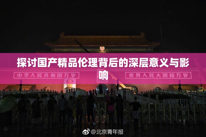 探讨国产精品伦理背后的深层意义与影响