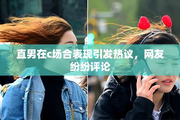 直男在c场合表现引发热议，网友纷纷评论