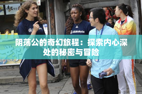阴荡公的奇幻旅程：探索内心深处的秘密与冒险