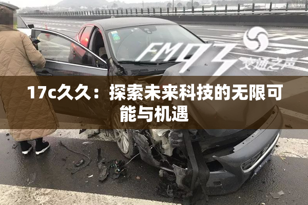 17c久久：探索未来科技的无限可能与机遇