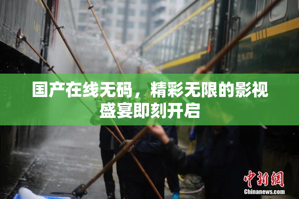 国产在线无码，精彩无限的影视盛宴即刻开启