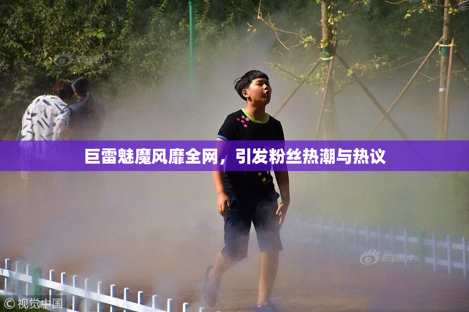 巨雷魅魔风靡全网，引发粉丝热潮与热议
