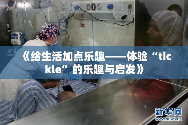 《给生活加点乐趣——体验“tickle”的乐趣与启发》