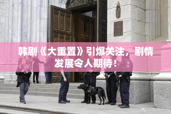 韩剧《大重置》引爆关注，剧情发展令人期待！
