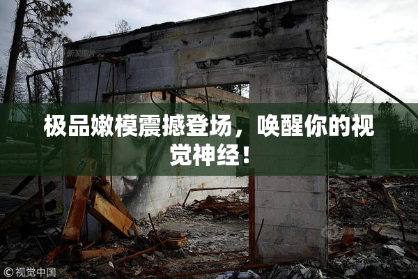极品嫩模震撼登场，唤醒你的视觉神经！