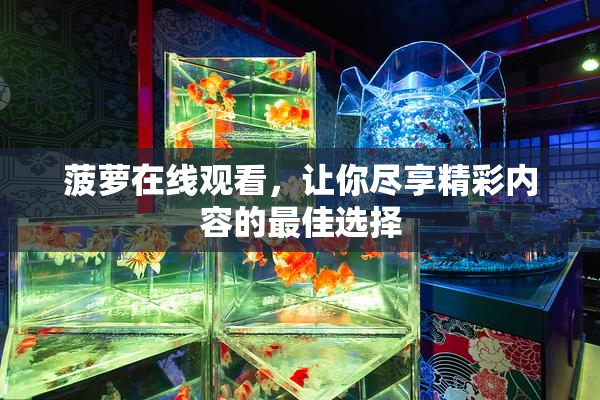 菠萝在线观看，让你尽享精彩内容的最佳选择
