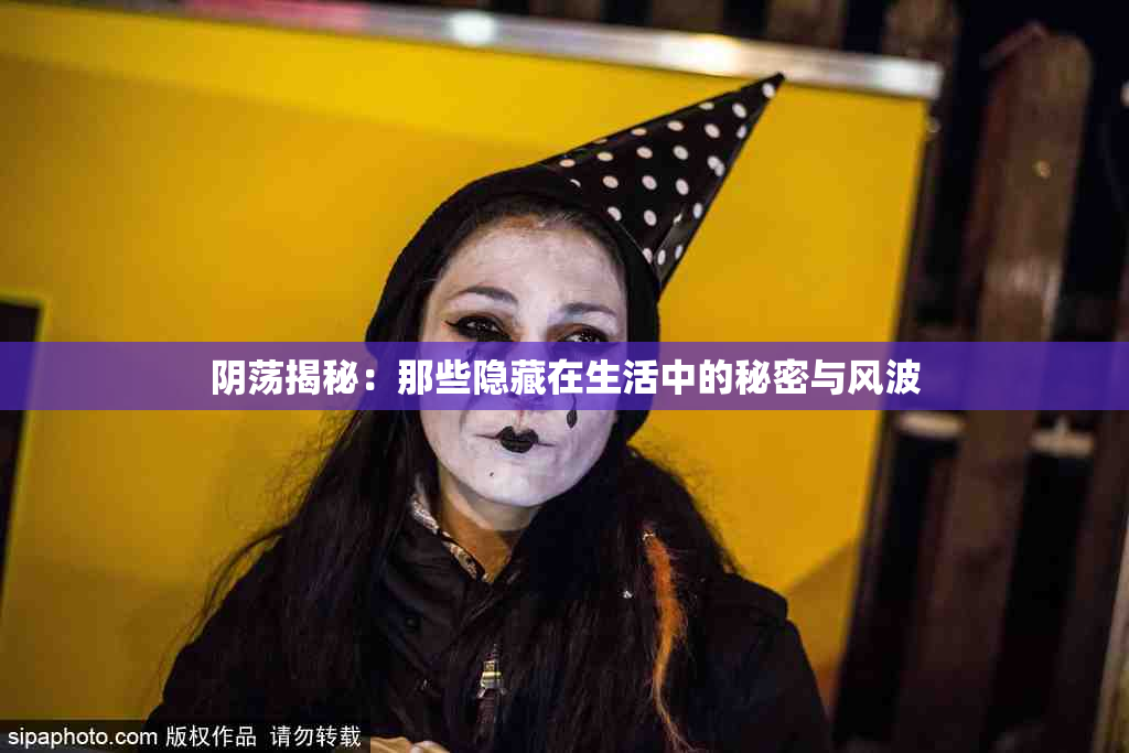 阴荡揭秘：那些隐藏在生活中的秘密与风波