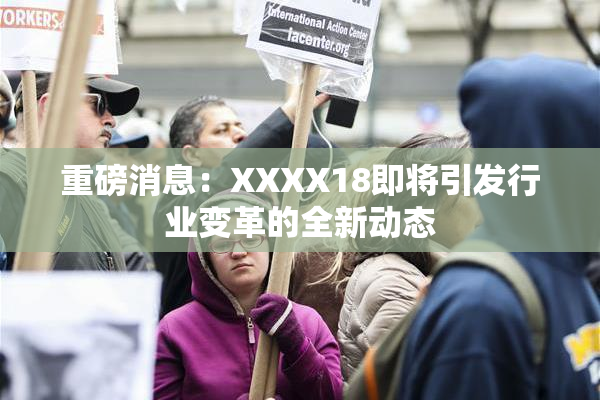 重磅消息：XXXX18即将引发行业变革的全新动态