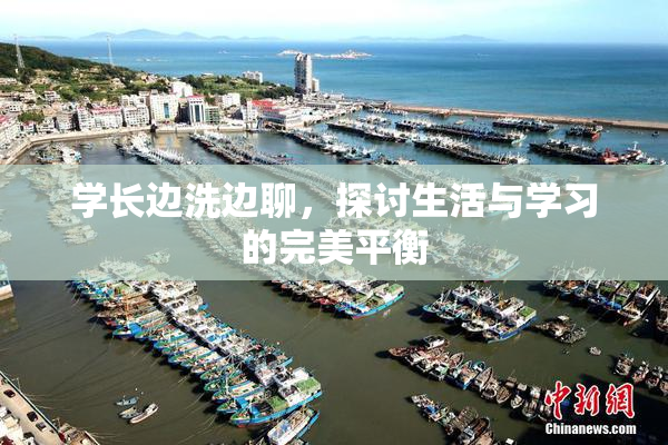 学长边洗边聊，探讨生活与学习的完美平衡