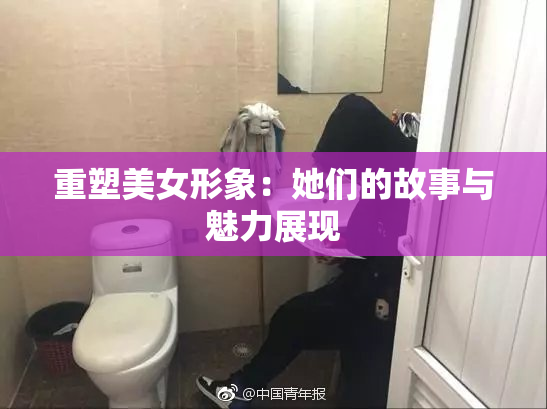重塑美女形象：她们的故事与魅力展现