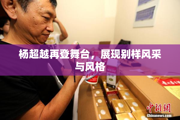 杨超越再登舞台，展现别样风采与风格