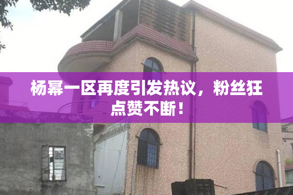 杨幂一区再度引发热议，粉丝狂点赞不断！