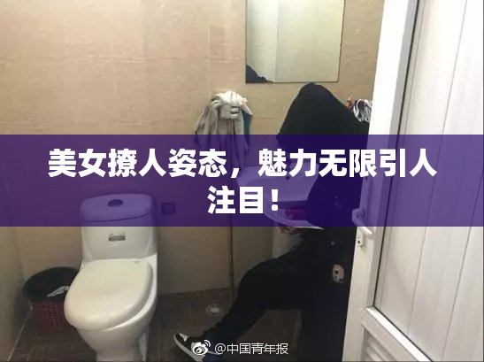 美女撩人姿态，魅力无限引人注目！
