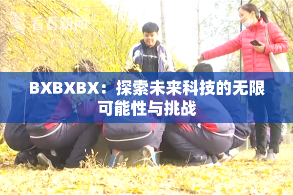 BXBXBX：探索未来科技的无限可能性与挑战