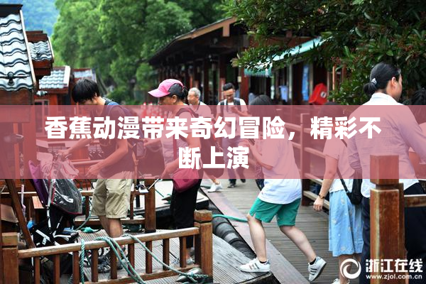 香蕉动漫带来奇幻冒险，精彩不断上演