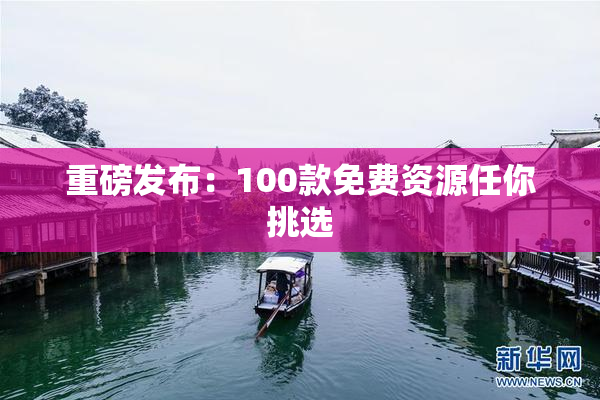 重磅发布：100款免费资源任你挑选