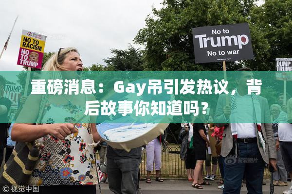 重磅消息：Gay吊引发热议，背后故事你知道吗？